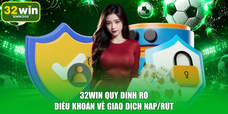 32WIN quy định rõ điều khoản về giao dịch nạp/rút