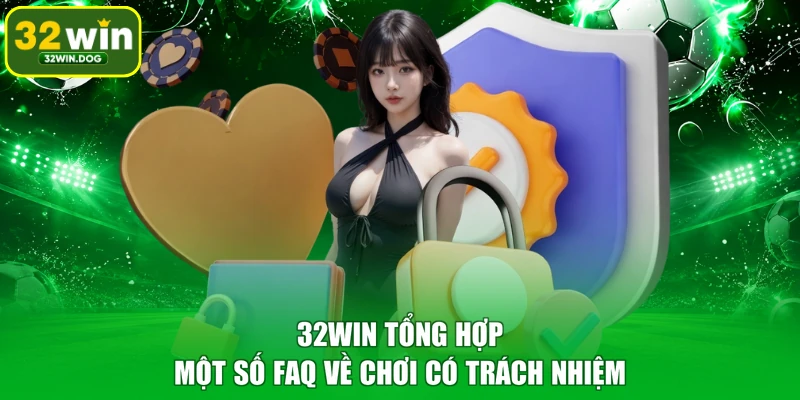 32WIN tổng hợp một số FAQ về chơi có trách nhiệm