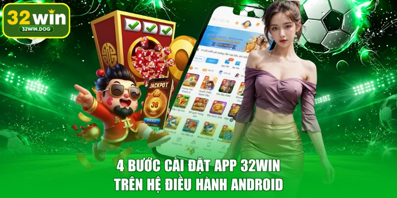 4 bước cài đặt app 32WIN trên hệ điều hành Android
