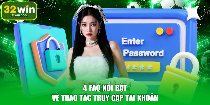 4 FAQ nổi bật về thao tác truy cập tài khoản