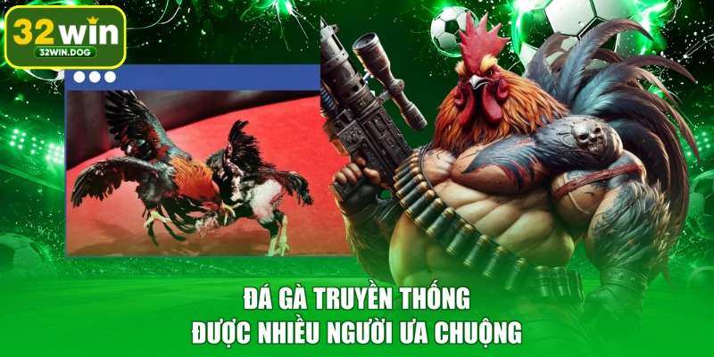 Đá gà truyền thống được nhiều người ưa chuộng