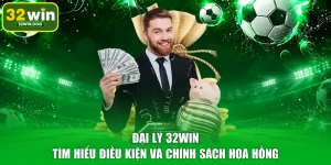 Đại Lý 32WIN – Tìm Hiểu Điều Kiện Và Chính Sách Hoa Hồng