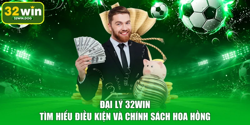 Đại Lý 32WIN – Tìm Hiểu Điều Kiện Và Chính Sách Hoa Hồng