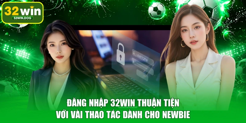 Đăng Nhập 32WIN Thuận Tiện Với Vài Thao Tác Dành Cho Newbie