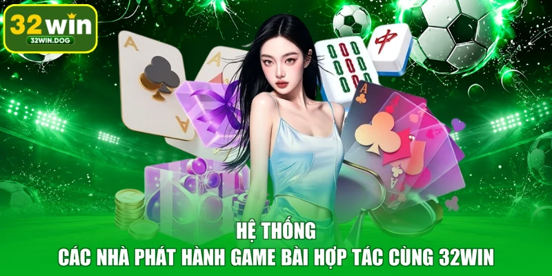 Hệ thống các nhà phát hành game bài hợp tác cùng 32WIN