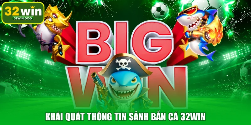 Khái quát thông tin sảnh bắn cá 32WIN
