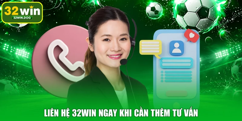 Liên hệ 32WIN ngay khi cần thêm tư vấn