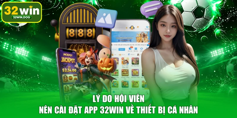 Lý do hội viên nên cài đặt app 32WIN về thiết bị cá nhân