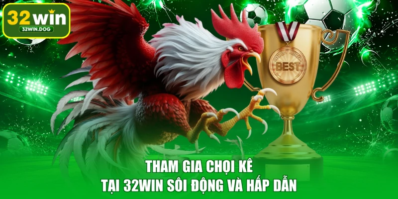 Tham gia chọi kê tại 32WIN sôi động và hấp dẫn